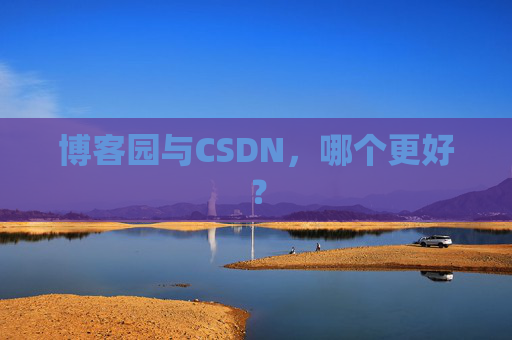 博客园与CSDN，哪个更好？