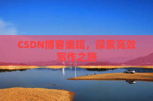 CSDN博客编辑，探索高效写作之路
